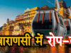 काशी रोप-वे परियोजना के लिए जमीन आवंटित, VDA को 90 साल की लीज पर ₹1 प्रीमियम में मिली भूमि