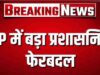 योगी सरकार ने फिर किया प्रशासनिक बदलाव, अपर मुख्य सचिव समेत 15 वरिष्ठ IAS अफसर इधर से उधर